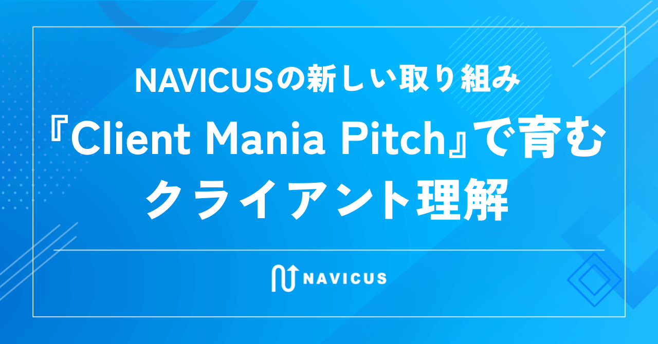 NAVICUSの新しい取り組み　『Client Mania Pitch』で育むクライアント理解