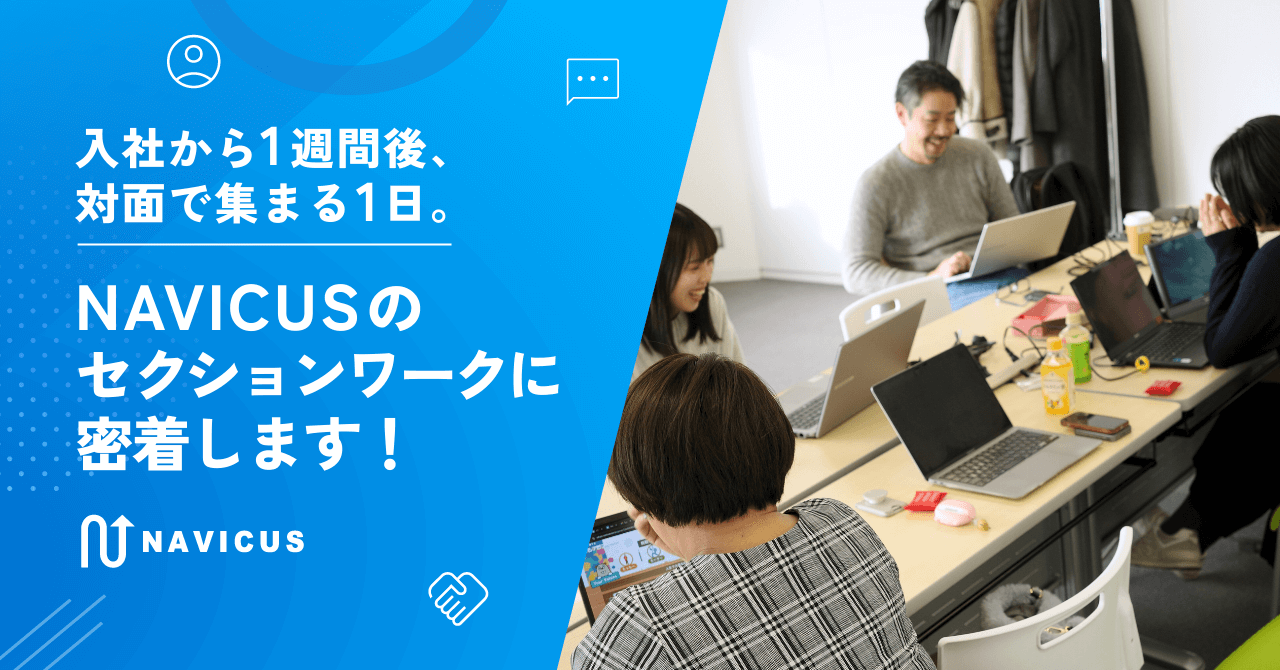 入社から1週間後、対面で集まる1日。NAVICUSのセクションワークに密着します！