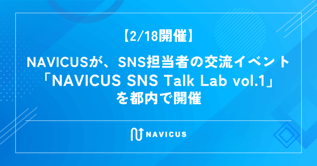 【2/18開催】NAVICUSが、SNS担当者の交流イベント「NAVICUS SNS Talk Lab vol.1」を都内で開催