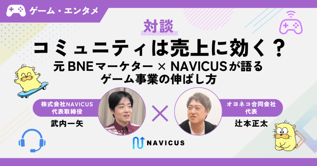 【対談】コミュニティは売上に効く？元BNEマーケター × NAVICUSが語るゲーム事業の伸ばし方