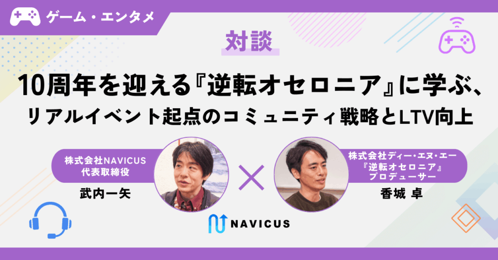 【対談】10周年を迎える『逆転オセロニア』に学ぶ、リアルイベント起点のコミュニティ戦略とLTV向上