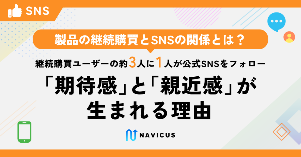 製品の継続購買とSNSの関係とは？― 継続購買ユーザーの約3人に1人が公式SNSをフォロー、「期待感」と「親近感」が生まれる理由 ―