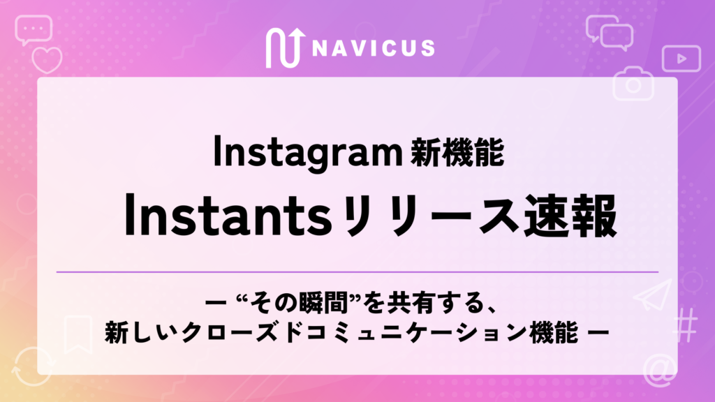 “その瞬間”を共有する、新しいクローズドコミュニケーション機能「Instants」リリース速報