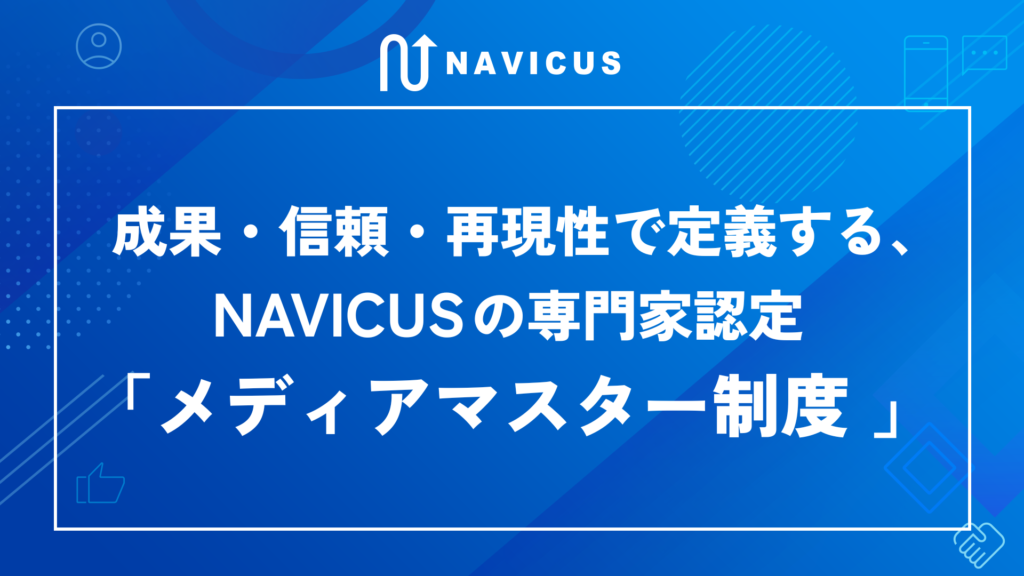 成果・信頼・再現性で定義する、NAVICUSの専門家認定「メディアマスター制度」とは