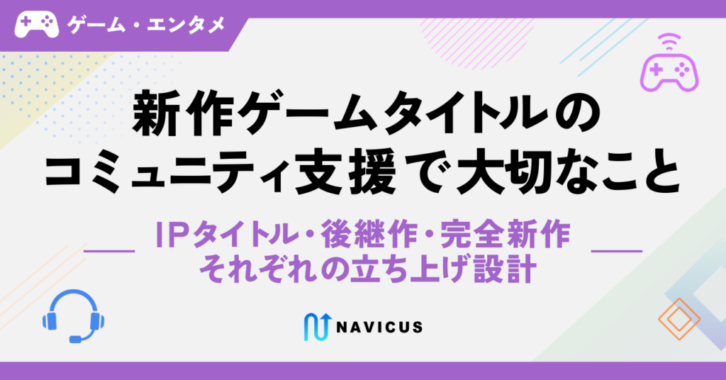 新作ゲームタイトルのコミュニティ支援で大切なこと——IPタイトル・後継作・完全新作、それぞれの立ち上げ設計