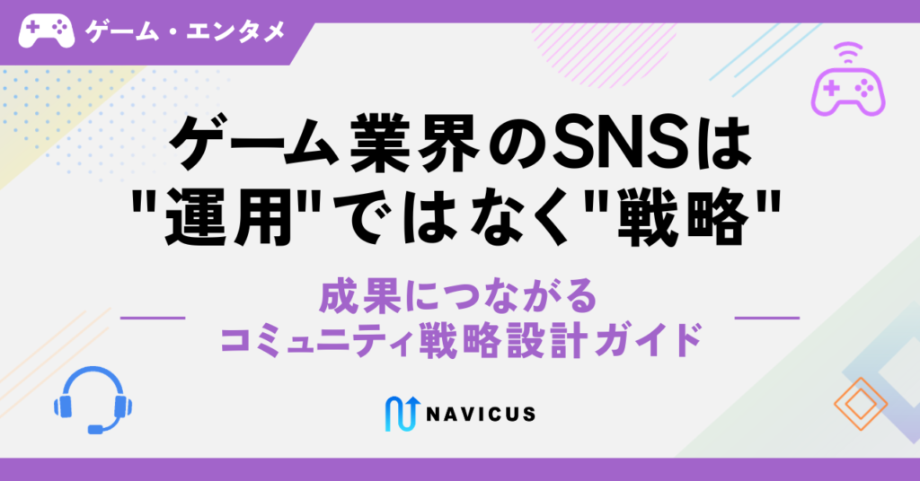ゲーム業界のSNSは”運用”ではなく”戦略” ─ 成果につながるコミュニティ戦略設計ガイド