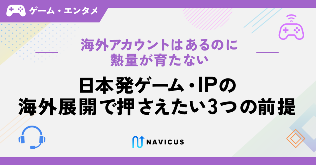 海外アカウントはあるのに熱量が育たない——日本発ゲーム・IPの海外展開で押さえたい3つの前提
