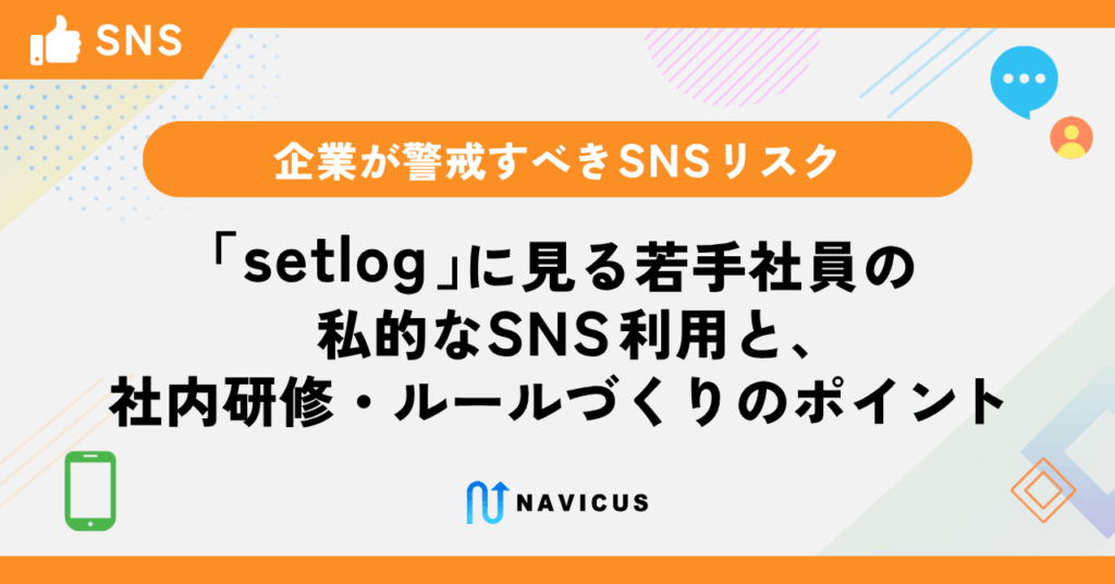 企業が警戒すべきSNSリスク｜「setlog」に見る若手社員の私的なSNS利用と、社内研修・ルールづくりのポイント