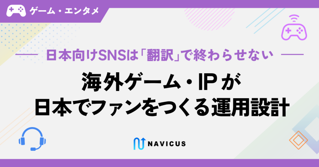 日本向けSNSは「翻訳」で終わらせない——海外ゲーム・IPが日本でファンをつくる運用設計
